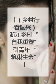 （乡村行·看振兴）浙江乡村“自我重塑” 引青年“筑巢生金”