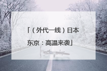 （外代一线）日本东京：高温来袭