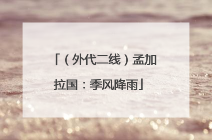 （外代二线）孟加拉国：季风降雨