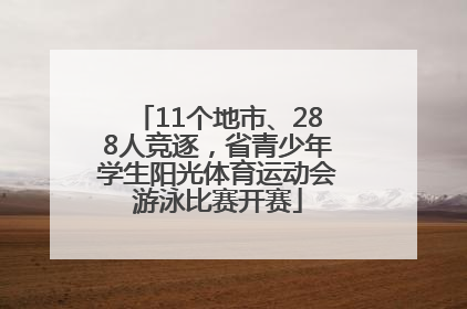 11个地市、288人竞逐，省青少年学生阳光体育运动会游泳比赛开赛