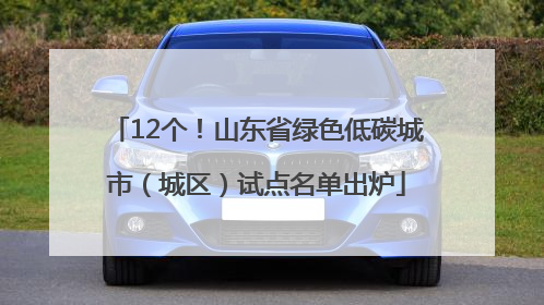 12个！山东省绿色低碳城市（城区）试点名单出炉