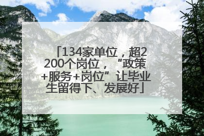 134家单位，超2200个岗位，“政策+服务+岗位”让毕业生留得下、发展好