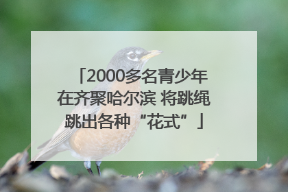 2000多名青少年在齐聚哈尔滨 将跳绳跳出各种“花式”