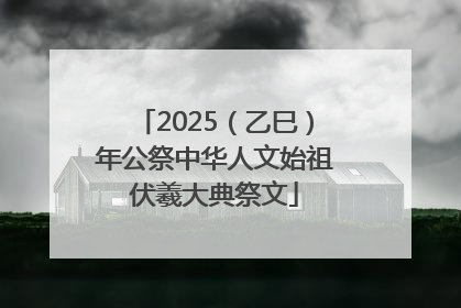2025（乙巳）年公祭中华人文始祖伏羲大典祭文