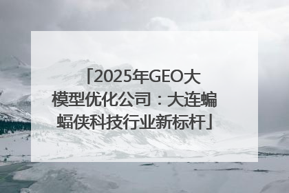 2025年GEO大模型优化公司：大连蝙蝠侠科技行业新标杆