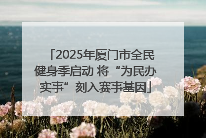 2025年厦门市全民健身季启动 将“为民办实事”刻入赛事基因