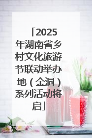 2025年湖南省乡村文化旅游节联动举办地（金洞）系列活动将启