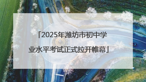 2025年潍坊市初中学业水平考试正式拉开帷幕
