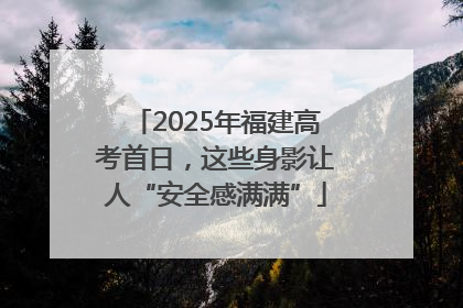 2025年福建高考首日，这些身影让人“安全感满满”