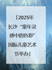 2025年长沙“童年灵感中的色彩”国际儿童艺术节举办