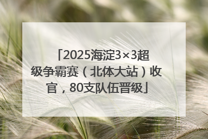 2025海淀3×3超级争霸赛（北体大站）收官，80支队伍晋级