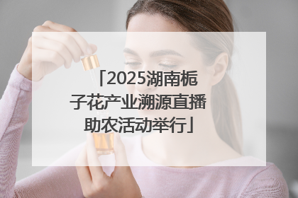 2025湖南栀子花产业溯源直播助农活动举行