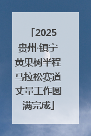 2025贵州·镇宁黄果树半程马拉松赛道丈量工作圆满完成