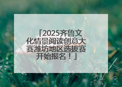 2025齐鲁文化情景阅读创意大赛潍坊地区选拔赛开始报名！