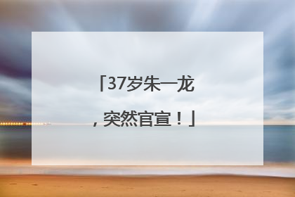 37岁朱一龙，突然官宣！