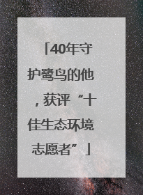 40年守护鹭鸟的他，获评“十佳生态环境志愿者”