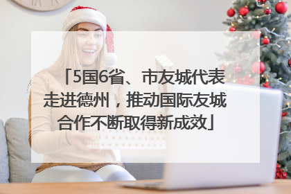 5国6省、市友城代表走进德州，推动国际友城合作不断取得新成效