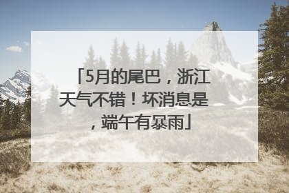 5月的尾巴，浙江天气不错！坏消息是，端午有暴雨