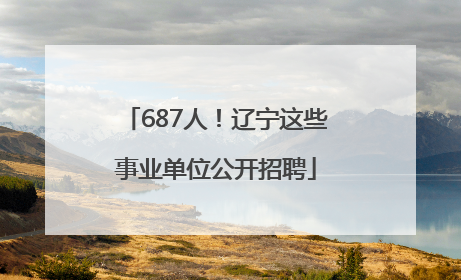 687人！辽宁这些事业单位公开招聘
