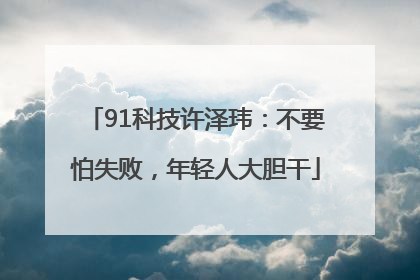 91科技许泽玮：不要怕失败，年轻人大胆干