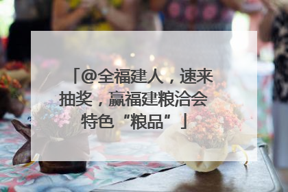 @全福建人，速来抽奖，赢福建粮洽会特色“粮品”