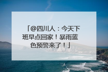 @四川人：今天下班早点回家！暴雨蓝色预警来了！