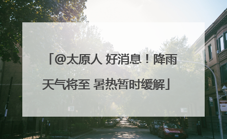 @太原人 好消息！降雨天气将至 暑热暂时缓解