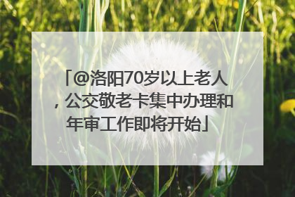 @洛阳70岁以上老人，公交敬老卡集中办理和年审工作即将开始