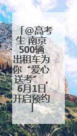 @高考生 南京500辆出租车为你“爱心送考”，6月1日开启预约