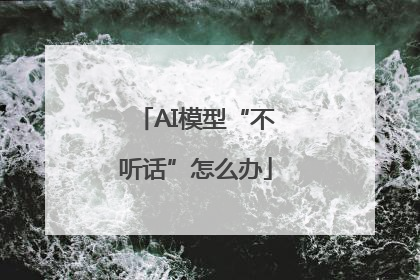 AI模型“不听话”怎么办