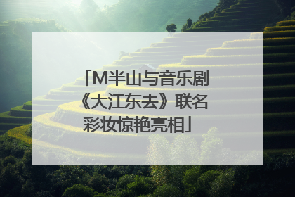 M半山与音乐剧《大江东去》联名彩妆惊艳亮相