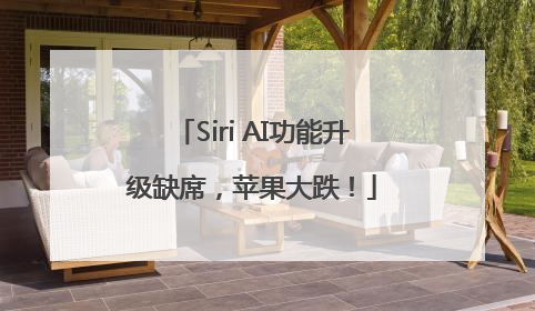 Siri AI功能升级缺席，苹果大跌！